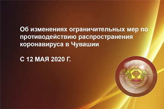 Об изменениях ограничительных мер по противодействию распространения коронавируса в Чувашии, с 12 мая 2020 года