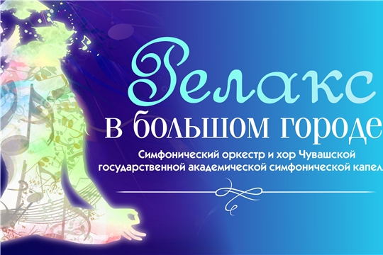 Чувашская государственная академическая симфоническая капелла приглашает на концерт «Релакс в большом городе»