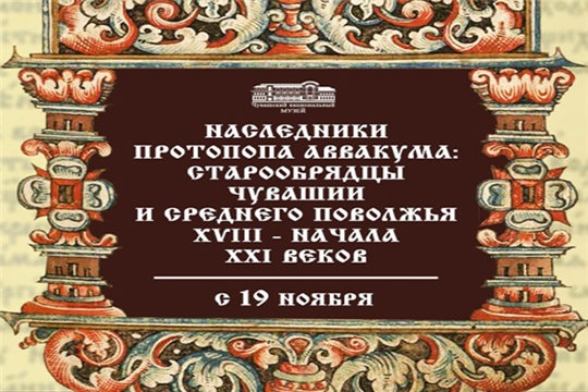 19 ноября состоится открытие выставки «Наследники протопопа Аввакума: старообрядцы Чувашии и Среднего Поволжья в XVIII – начале XXI вв.»