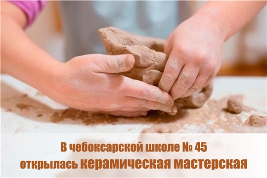 В чебоксарской школе № 45 открылась керамическая мастерская