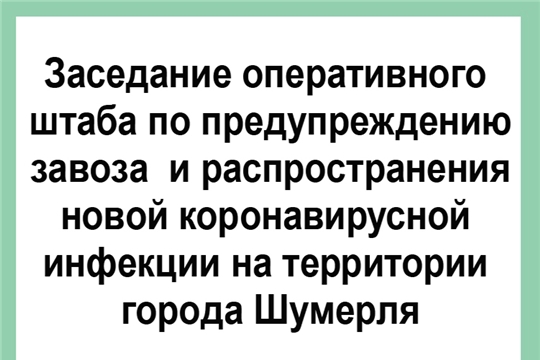 Состоялось очередное заседание оперативного штаба по предупреждению завоза и распространения новой коронавирусной инфекции на территории города Шумерля