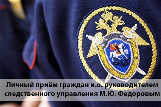 27 августа 2021 года и.о. руководителя следственного управления СК России по Чувашской Республике М.Ю. Федоров проведёт личный приём граждан