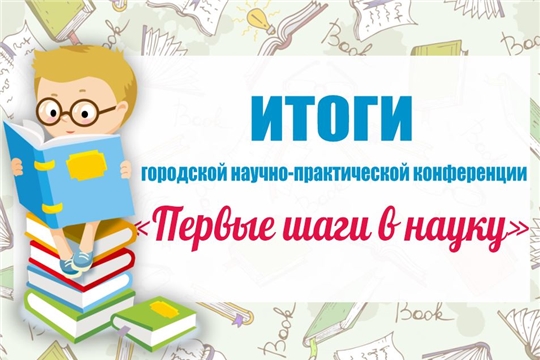 Подведены итоги научно-практической конференции младших школьников «Первые шаги в науку»