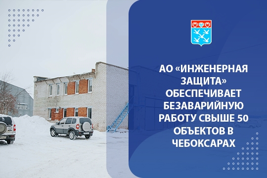 АО «Инженерная защита» обеспечивает безаварийную работу свыше 50 объектов в Чебоксарах