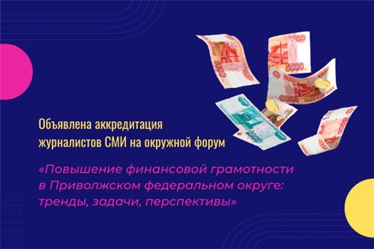 Вниманию СМИ: объявлена аккредитация на окружной форум «Повышение финансовой грамотности в Приволжском федеральном округе: тренды, задачи, перспективы»