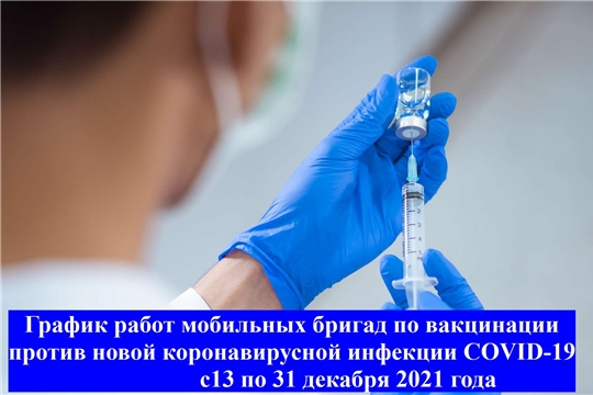 График работ мобильных бригад по вакцинации против новой коронавирусной инфекции COVID-19 с 13 по 31 декабря 2021 года