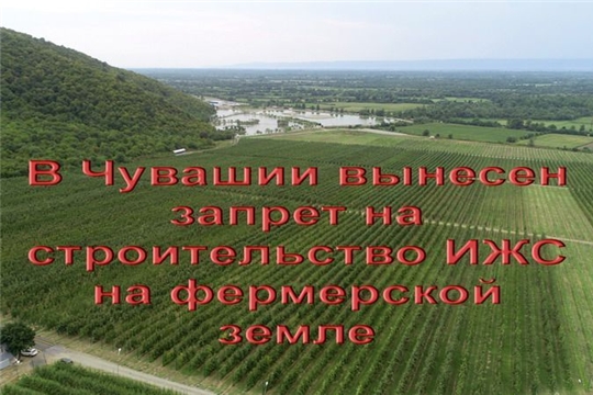 В Чувашии запрещено строить индивидуальные жилые дома на фермерских угодьях