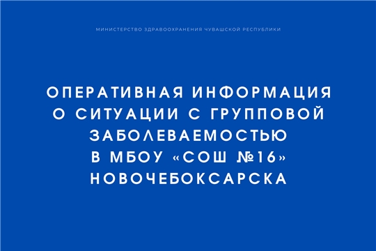 О ситуации с групповой заболеваемостью в МБОУ «СОШ №16» Новочебоксарска