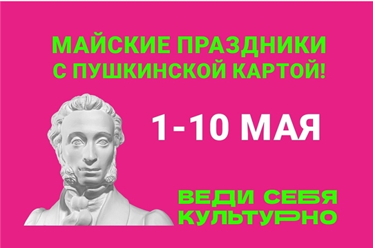 Минкультуры Чувашии присоединяется к Всероссийской кампании по реализации программы «Пушкинская карта»: «10 идей как провести майские праздники вместе с Пушкинской картой»