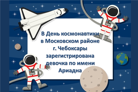 В День космонавтики в Московском районе г. Чебоксары зарегистрирована девочка по имени Ариадна
