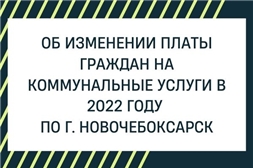Об изменении платы граждан на коммунальные услуги в 2022 году  по г. Новочебоксарск