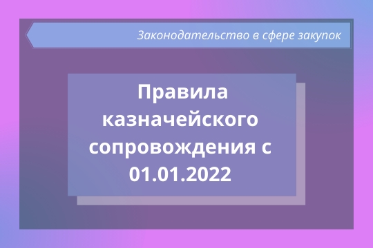 Правила казначейского сопровождения с 01.01.2022