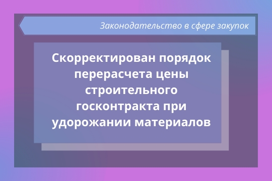 Приказом Минстроя России скорректирован порядок пересчета цены строительного госконтракта при удорожании материалов