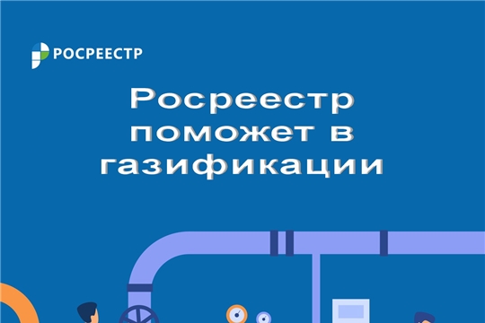 Росреестр Чувашии готов оказать помощь гражданам в рамках программы «Догазификация»