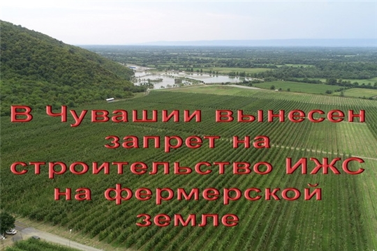 В Чувашии запрещено строить индивидуальные жилые дома на фермерских угодьях