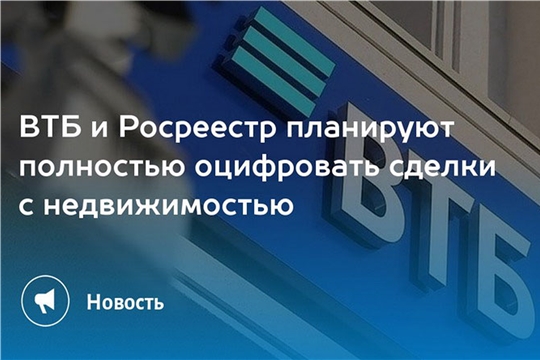 Росреестр и ВТБ планируют полностью оцифровать сделки с недвижимостью