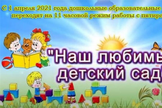 С 1 апреля 2021 года дошкольные образовательные учреждения города Шумерля переходят на 11-часовой режим работы с пятиразовым питанием.