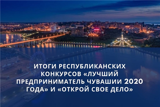 Итоги республиканских конкурсов «Лучший предприниматель Чувашии 2020 года» и «Открой свое дело»