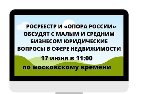 Росреестр и «Опора России» обсудят с малым и средним бизнесом юридические вопросы в сфере недвижимости