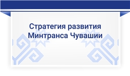 СТРАТЕГИЯ  ДЕЯТЕЛЬНОСТИ МИНИСТЕРСТВА ТРАНСПОРТА И ДОРОЖНОГО ХОЗЯЙСТВА ЧУВАШСКОЙ РЕСПУБЛИКИ НА 2020 ГОД  И НА ПЛАНОВЫЙ ПЕРИОД 2021 и 2022 годов