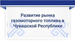 Развитие рынка газомоторного топлива в Чувашской Республике