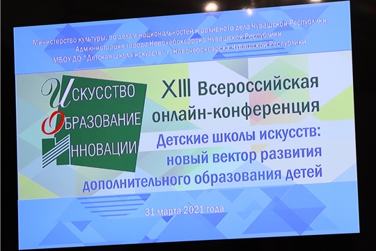 В Детской школе искусств города Новочебоксарска состоялась  XIII Всероссийская онлайн-конференция «Искусство. Образование. Инновации»