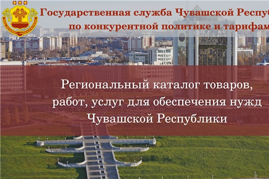 К сведению государственных заказчиков Чувашской Республики: о порядке формирования, ведения и использования регионального каталога товаров, работ, услуг для обеспечения нужд Чувашской Республики