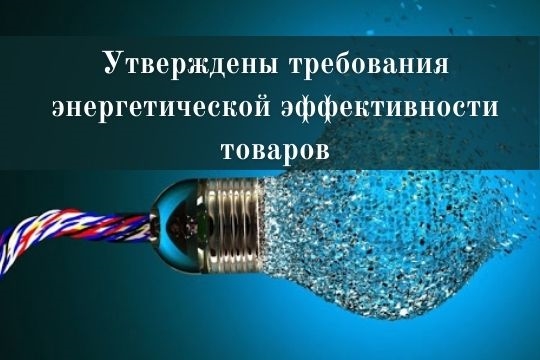 Утверждены требования энергетической эффективности товаров