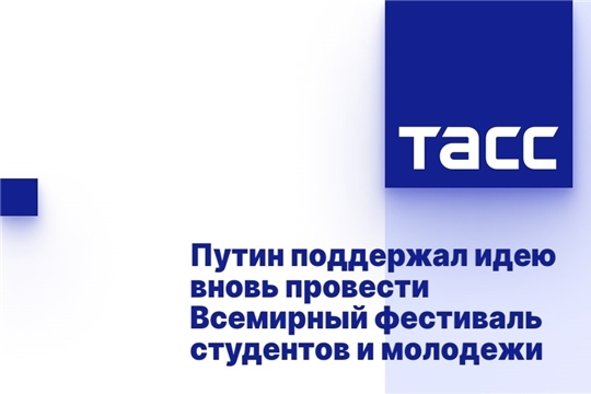 Путин поддержал идею вновь провести Всемирный фестиваль студентов и молодежи