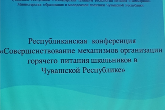 Республиканская конференция  «Совершенствование механизмов организации  горячего питания школьников в Чувашской Республике»