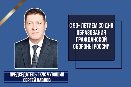 Председатель ГКЧС Чувашии поздравляет с 90-летием со дня образования Гражданской обороны России