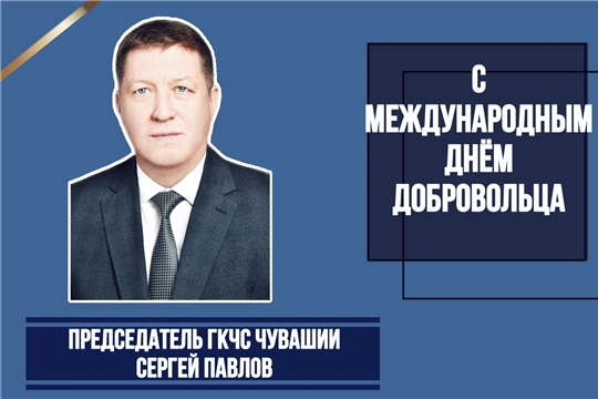 Председатель ГКЧС Чувашии Сергей Павлов поздравляет с Днем добровольца