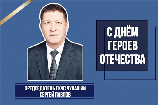 Председатель ГКЧС Чувашии Сергей Павлов поздравляет с Днем Героев Отечества