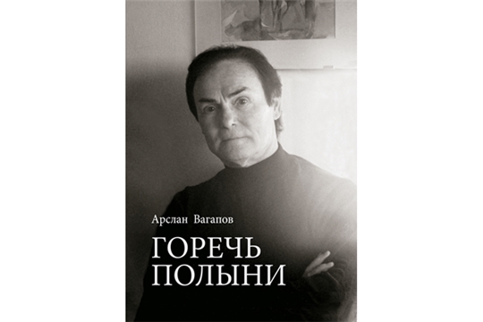 Издана книга воспоминаний Арслана Вагапова «Горечь полыни»