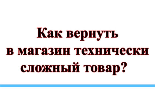 О правилах возврата и обмена технически сложного товара с недостатками