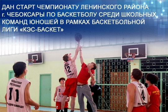 Дан старт Чемпионату Ленинского района г. Чебоксары по баскетболу среди школьных команд юношей в рамках баскетбольной лиги «КЭС-БАСКЕТ»