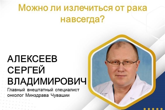 Главный внештатный специалист онколог Минздрава Чувашии Сергей Алексеев ответил на вопрос: можно ли излечиться от рака навсегда?