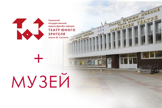 Чувашский государственный театр юного зрителя им. М. Сеспеля запускает новый проект  «ТЮЗ+музей»