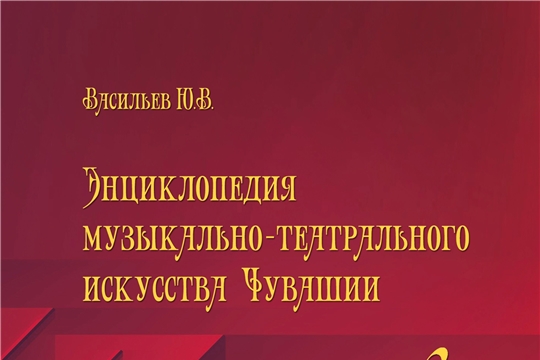 Издана «Энциклопедия музыкально-театрального искусства Чувашии»