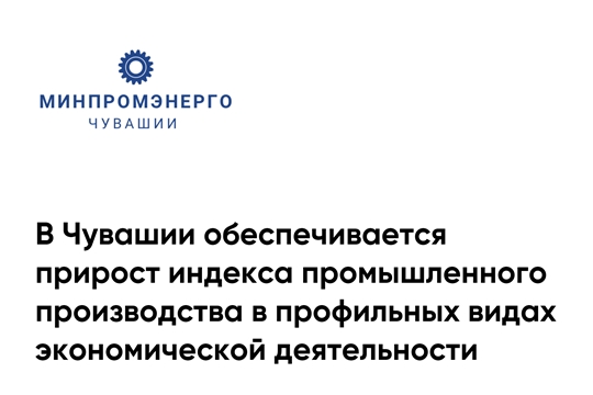 В Чувашии обеспечивается прирост индекса промышленного производства в профильных видах экономической деятельности