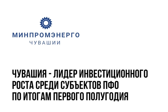 Чувашия - лидер инвестиционного роста среди субъектов ПФО по итогам первого полугодия 2022 года