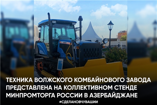 Техника Волжского комбайнового завода представлена на коллективном стенде Минпромторга РФ в Азербайджане
