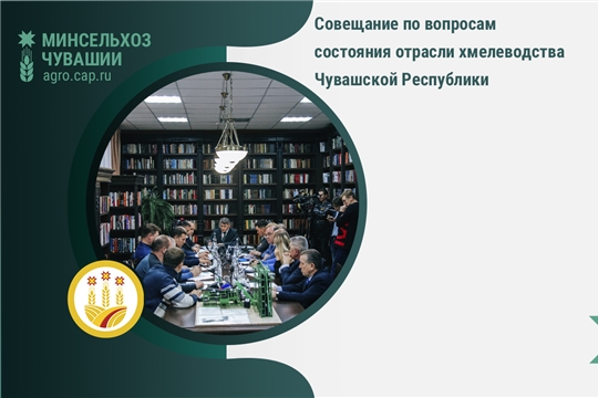 Совещание по вопросам состояния отрасли хмелеводства Чувашской Республики