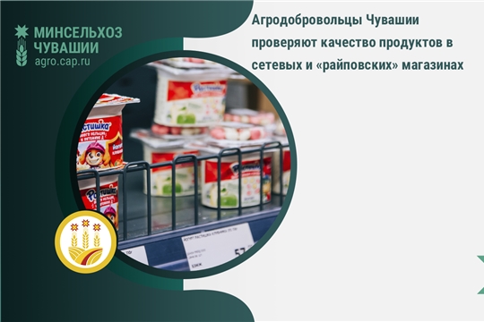 Агродобровольцы Чувашии проверяют качество продуктов в сетевых и «райповских» магазинах