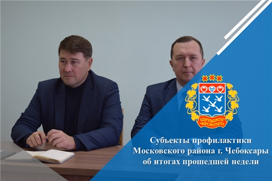 Субъекты профилактики Московского района г. Чебоксары об итогах прошедшей недели