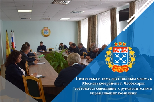 Подготовка к зиме идет полным ходом: в Московском районе г. Чебоксары состоялось совещание с руководителями управляющих компаний