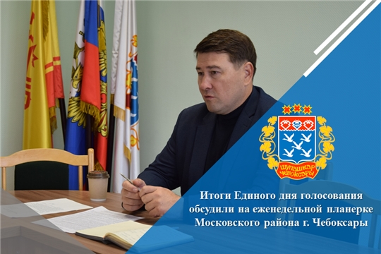 Итоги Единого дня голосования обсудили на еженедельной планерке Московского района г. Чебоксары