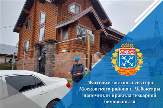 Жителям частного сектора Московского района г. Чебоксары напомнили правила пожарной безопасности