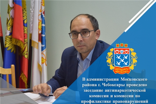 В администрации Московского района г. Чебоксары проведено заседание антинаркотической комиссии и комиссии по профилактике правонарушений