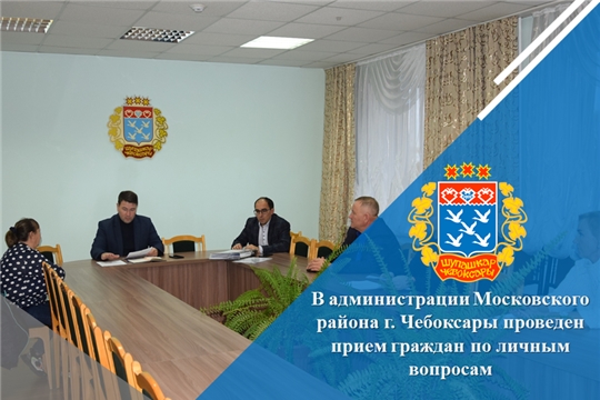 В администрации Московского района г. Чебоксары проведен прием граждан по личным вопросам